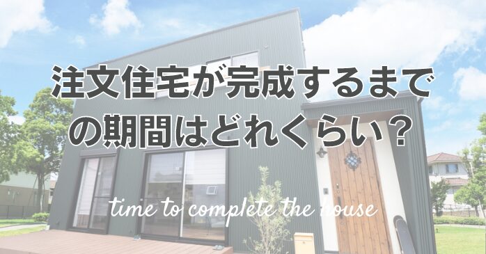 注文住宅が完成するまでの期間はどれくらい？