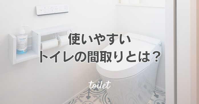 使いやすいトイレの間取りとは？