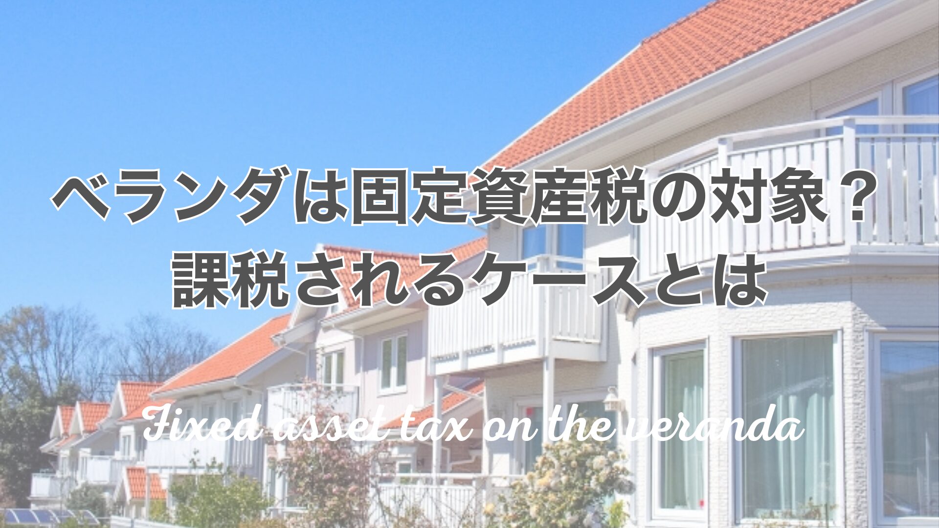 ベランダは固定資産税の対象？課税されるケースとは